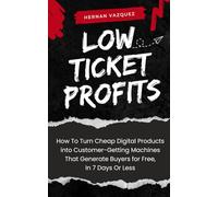 Low Ticket Profits: How to Turn Cheap Digital Products into Customer-Getting Machines That Generate Buyers for Free, In 7 Days Or Less