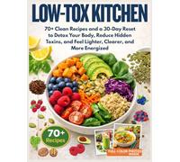 Low-Tox Kitchen: 70+ Clean Recipes and a 30-Day Reset to Detox Your Body, Reduce Hidden Toxins, and Feel Lighter, Clearer, and More Energized