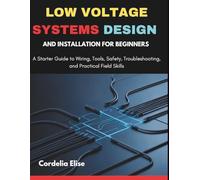 Low Voltage Systems Design and Installation for Beginners: A Starter Guide to Wiring, Tools, Safety, Troubleshooting, and Practical Field Skills