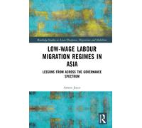 Low-wage Labour Migration Regimes in Asia: Lessons from Across the Governance Spectrum (Routledge Studies in Asian Diasporas, Migrations and Mobilities)