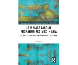 Low-wage Labour Migration Regimes in Asia: Lessons from Across the Governance Spectrum (Routledge Studies in Asian Diasporas, Migrations and Mobilities)