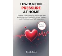 Lower Blood Pressure at Home: Support lower readings with smart salt, potassium-rich foods, 10-minute walks, a quiet last hour, and a 12-week plan: 4 (Health Shift Guides)