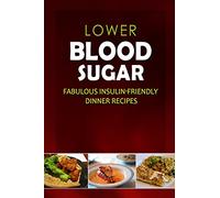 Lower Blood Sugar - Fabulous Insulin-Friendly Dinner Recipes: Grain-Free, Sugar-Free Cookbook for Healthy Blood Sugar Levels