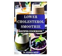 LOWER CHOLESTEROL SMOOTHIE RECIPES COOKBOOK: Heart-Healthy Blends to Help You Reduce LDL, Boost HDL & Support Cardiovascular Wellness Naturally