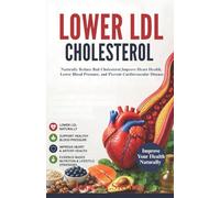 lower ldl cholesterol: A Complete Guide to Naturally Reduce Bad Cholesterol, Improve Heart Health, Lower Blood Pressure, and Prevent Cardiovascular Disease
