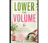 Lower The Volume: Practical Ways to Cut Chronic Stress, Reclaim Your Nervous System, and Feel Steady Again