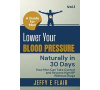 Lower Your Blood Pressure Naturally in 30 Days: How Men Can Take Control and Reverse High BP Without Drugs