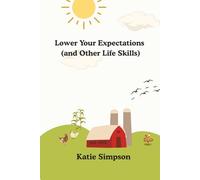 Lower Your Expectations (and Other Life Skills): Because Perfection Is Overrated and People Are Exhausting