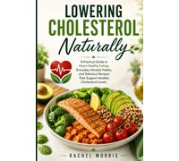 Lowering cholesterol naturally: A Practical Guide to Heart-Healthy Eating, Everyday Lifestyle Habits, and Delicious Recipes That Support Healthy Cholesterol Levels