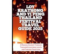 Loy Krathong And Yi Peng Thailand Festival Travel Guide 2025: A Magical Journey Through Thailand’s Lanterns, Lights, and Timeless Traditions (Travel and Vacation Guide)