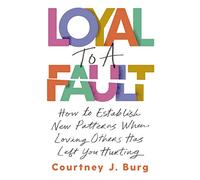 Loyal to a Fault: How to Establish New Patterns When Loving Others Has Left You Hurting