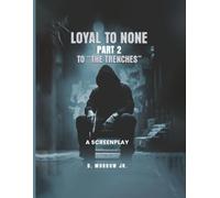 LOYAL TO NONE: Part 2 To THE TRENCHES (A Screenplay)