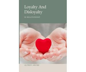 Loyalty And Disloyalty: The Hidden Truth About Trust, Betrayal and Human Relationships
