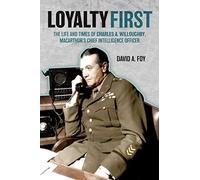 Loyalty First: The Life and Times of Charles A. Willoughby, MacArthur's Chief Intelligence Officer