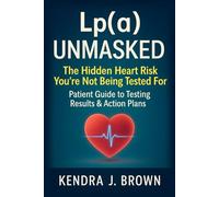 Lp(a) Unmasked: Lipoprotein(a) The Hidden Heart Risk You’re Not Being Tested For, Patient Guide to Testing Results & Action Plans
