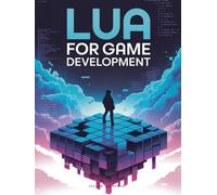 Lua for Game Development: Create Game Scripts, Al Behavior, and Dynamic Gameplay with Lua