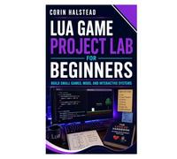 Lua Game Project Lab for Beginners: Build Small Games, Mods, and Interactive Systems