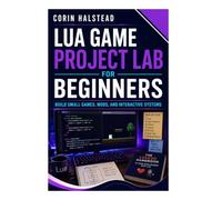 Lua Game Project Lab for Beginners: Build Small Games, Mods, and Interactive Systems