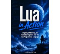Lua in Action: Scripting, Embedding, and Game Development with the Lua Programming Language