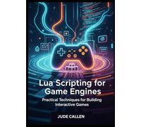 Lua Scripting for Game Engines: Practical Techniques for Building Interactive Games