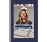 LUANA LOPES LARA: From Ballet Shoes to a Billion-Dollar Vision - The Unstoppable, Fearless Ballerina Who Rewrote the Rules of Power, Wealth, and Innovation.