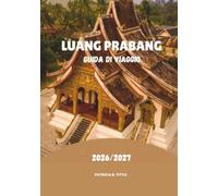 LUANG PRABANG GUIDA DI VIAGGIO 2026/2027: Scopri gemme nascoste, avventure panoramiche, cibo e autentica cultura laotiana