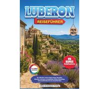 LUBERON REISEFÜHRER 2026-2027: Der ultimative Luberon Guide: Gordes, Roussillon, Ménerbes, Lourmarin, Lavendelfelder, Märkte, Geheimtipps, Karte und QR Codes für eine stressfreie Reise