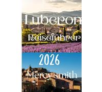 Luberon Reiseführer 2026: Entdecken Sie die schönsten Dörfer der Provence, Lavendelfelder, regionale Küche, Kultur und unvergessliche Landschaften