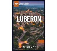 Luberon Travel Guide: A Comprehensive Manual to Explore Provence's Hidden Gems, Timeless Villages, and Unforgettable Adventures