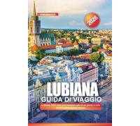 LUBIANA Guida di viaggio 2026: Lubiana 2026: tour gastronomici, gite di un giorno e cose da fare nella capitale slovena