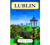 LUBLIN TRAVEL GUIDE 2025: Explore Historic Landmarks, Hidden Gems, Local Cuisine, and Practical Tips for an Unforgettable Journey.