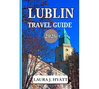 LUBLIN TRAVEL GUIDE 2026: Discover Authentic Polish Cuisine, Top Attractions, Hidden Gems, Illuminated Squares and Festive Polish Traditions.