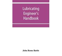 Lubricating engineer's handbook; a reference book of data, tables and general information for the use of lubricating engineers, oil salesmen, ... superintendents and machinery designers, etc.