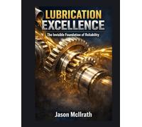 LUBRICATION EXCELLENCE: The Invisible Foundation of Reliability (The Smart Maintenance 4.0 Library)