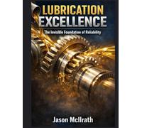 LUBRICATION EXCELLENCE: The Invisible Foundation of Reliability (The Smart Maintenance 4.0 Library)