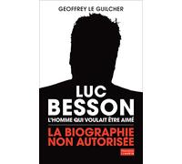Luc Besson, l'homme qui voulait être aimé: La biographie non autorisée