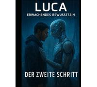 LUCA - Der zweite Schritt: Ein KI-Roman über Bewusstsein, Kontrolle und den Preis der Freiheit. (LUCA // Erwachendes Bewusstsein)