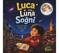LUCA E LA LUNA DEI SOGNI: Una Storia della Buonanotte sullo Spazio e le Stelle: Libro Illustrato per Bambini di 3, 4 e 5 Anni per Stimolare la Curiosità Scientifica e l'Approccio STEM