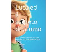 Luca ed il segreto di Grumo: A tutti i bambini che hanno un Grumo nello zaino... e a chi ha imparato a farlo sorridere.