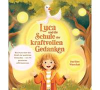 LUCA UND DIE SCHULE DER KRAFTVOLLEN GEDANKEN: Ein Buch über die Kraft der positiven Gedanken - mit 70 gereimten Affirmationen