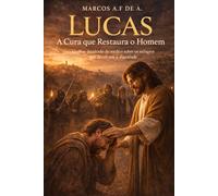 Lucas - A Cura que Restaura o Homem: O olhar detalhado do médico sobre os milagres que devolvem a dignidade. (CRISTO REVELADO)