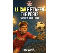Lucas Between the Posts: Oakridge FC Series - Book 1 (Oakridge Fc: Road to the Final)