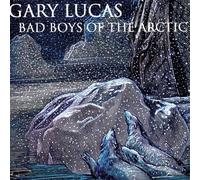 Lucas, Gary - Bad Boys of the Arctic