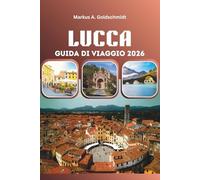 LUCCA GUIDA DI VIAGGIO 2026: Esplora strade medievali, tesori rinascimentali, vigneti toscani, autentica cucina italiana e viaggi indimenticabili attraverso l'Europa