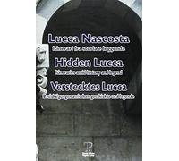 Lucca nascosta. Itinerari fra storia e leggenda. Ediz. italiana, inglese e tedesca