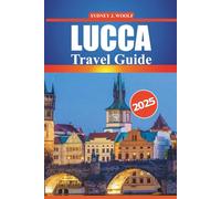 Lucca Travel Guide 2025: Your Complete Itinerary for Exploring the City’s History, Culture, Local Delights and Scenic Attractions of Tuscany's Timeless City