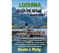 LUCERNA GUÍA DE VIAJE 2026-2027: El Compañero Suizo Completo del Puente de la Capilla, el Monte Pilatus, los Cruceros por el Lago, los Paseos por el ... la Comida Local y los Itinerarios Sin Estrés