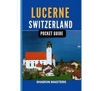 Lucerne, Switzerland pocket guide: Discover the Magic of Lucerne, Switzerland (Europe Pocket Guide)