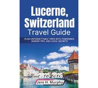 Lucerne, Switzerland Travel Guide 2025-2026: Plan Unforgettable Trips with Itineraries, Insider Tips, and Local Secrets