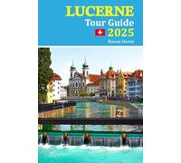 Lucerne Tour Guide 2025: Explore Switzerland’s Enchanting City with Insider Tips, Hidden Gems, and Essential Information for Unforgettable Experiences, Featuring a Comprehensive 6-Day Travel Itinerary